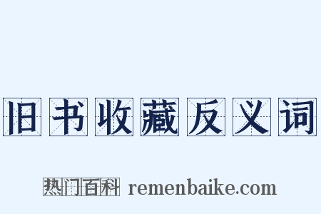 旧书收藏反义词是什么意思的图片